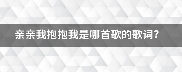 亲亲我抱抱我是哪首歌的歌词？