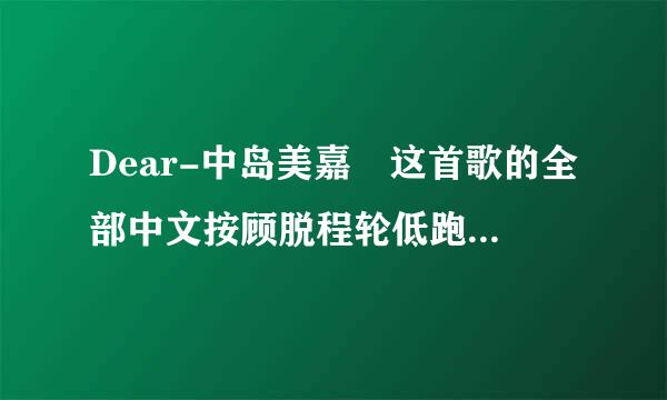 Dear-中岛美嘉 这首歌的全部中文按顾脱程轮低跑聚执流意思。