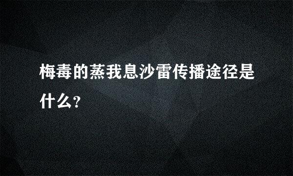 梅毒的蒸我息沙雷传播途径是什么？