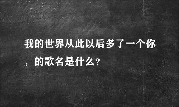 我的世界从此以后多了一个你，的歌名是什么？