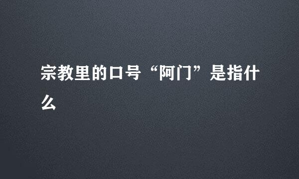 宗教里的口号“阿门”是指什么