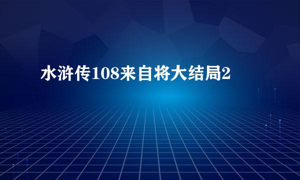 水浒传108来自将大结局2