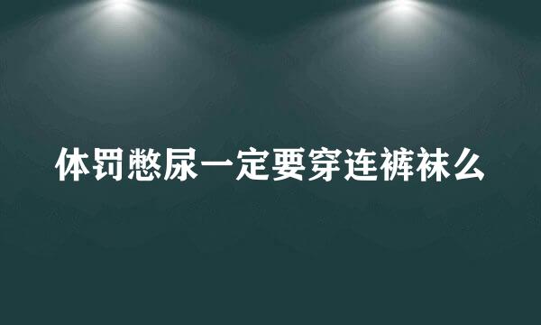 体罚憋尿一定要穿连裤袜么