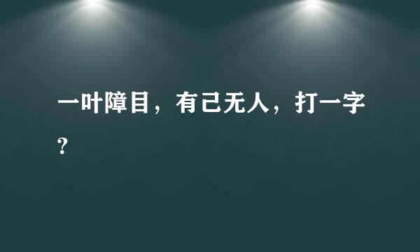 一叶障目，有己无人，打一字？