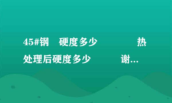 45#钢 硬度多少    热处理后硬度多少   谢谢 详细点