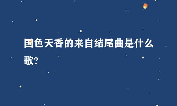 国色天香的来自结尾曲是什么歌?