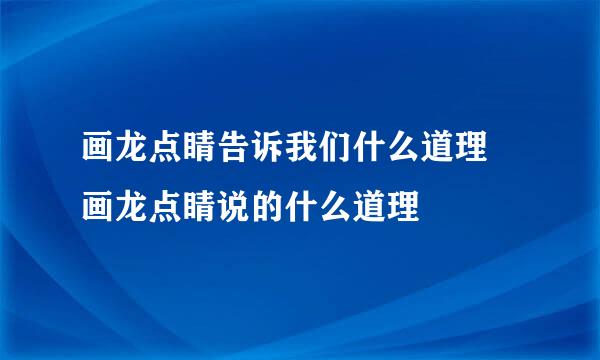 画龙点睛告诉我们什么道理 画龙点睛说的什么道理