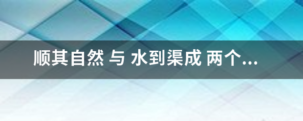 顺其自然 与 水到渠成 两个成语的区别!