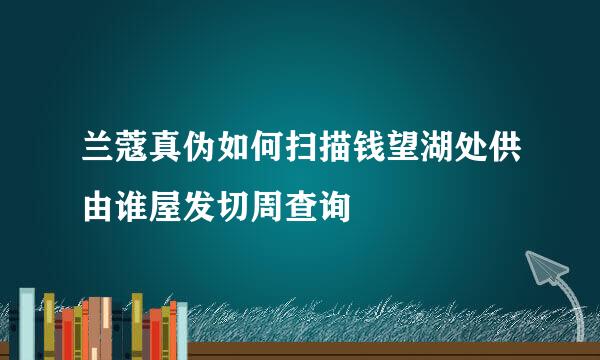 兰蔻真伪如何扫描钱望湖处供由谁屋发切周查询