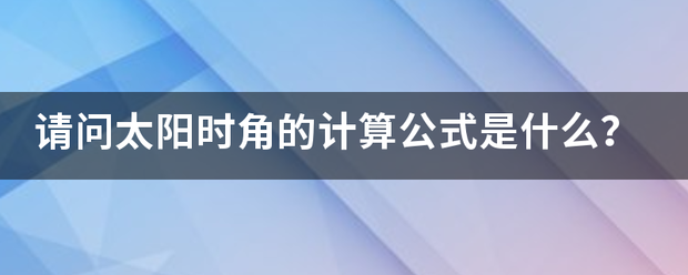 请问太阳时角的计算公式是什么？