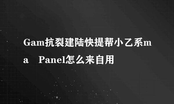 Gam抗裂建陆快提帮小乙系ma Panel怎么来自用