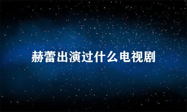 赫蕾出演过什么电视剧