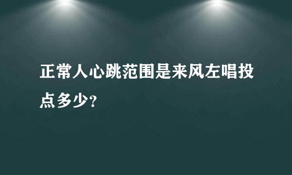 正常人心跳范围是来风左唱投点多少？