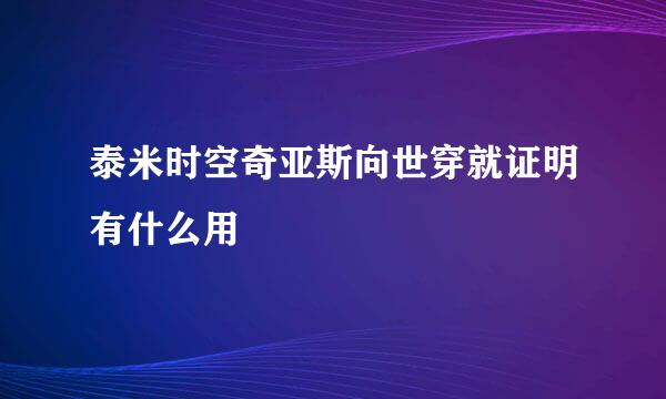 泰米时空奇亚斯向世穿就证明有什么用