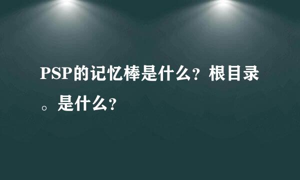 PSP的记忆棒是什么？根目录。是什么？