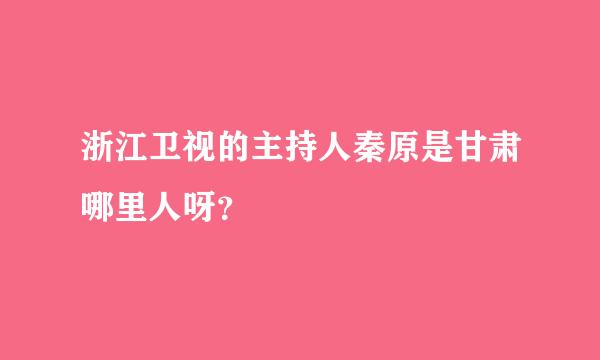 浙江卫视的主持人秦原是甘肃哪里人呀？