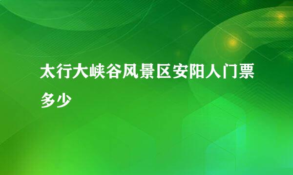 太行大峡谷风景区安阳人门票多少