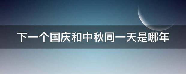 下一个国庆和中秋同一天是哪年