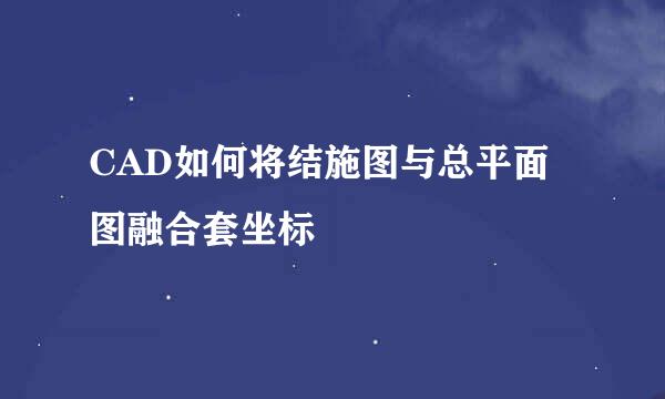 CAD如何将结施图与总平面图融合套坐标