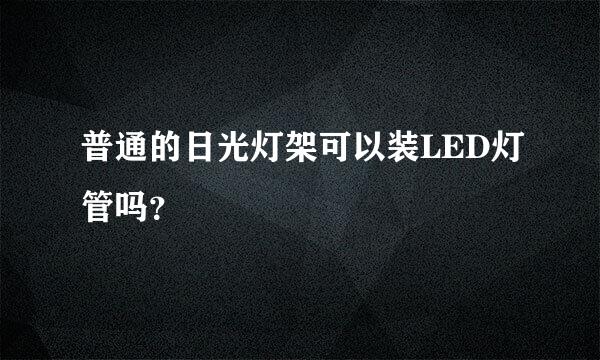 普通的日光灯架可以装LED灯管吗？