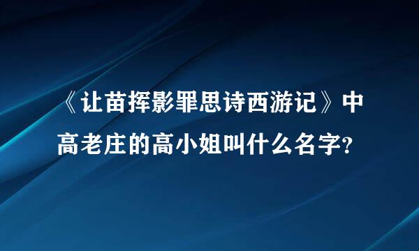 《让苗挥影罪思诗西游记》中高老庄的高小姐叫什么名字？