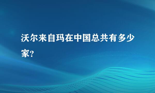 沃尔来自玛在中国总共有多少家？