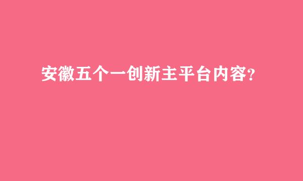 安徽五个一创新主平台内容？