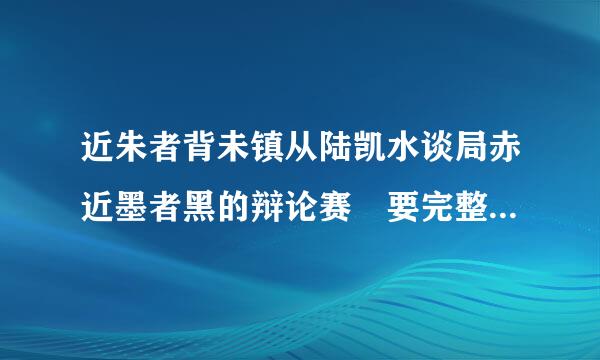 近朱者背未镇从陆凯水谈局赤近墨者黑的辩论赛 要完整的！！！！！！！！！！！！！ 简洁！！！！！！！！！！！！ 易懂！！