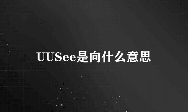 UUSee是向什么意思