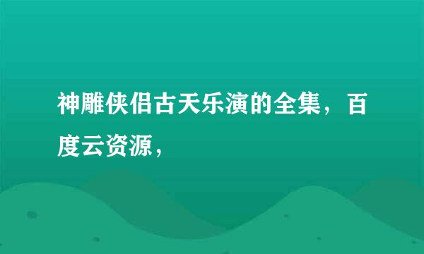 神雕侠侣古天乐演的全集，百度云资源，