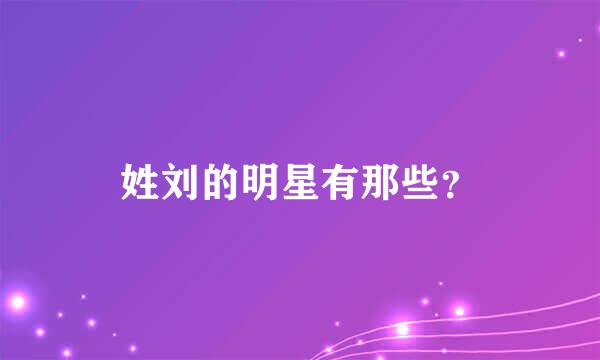 姓刘的明星有那些？