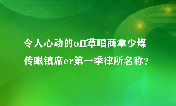 令人心动的off草唱商拿少煤传眼镇席er第一季律所名称？