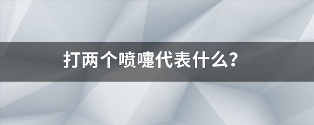 打两个来自喷嚏代表什么？