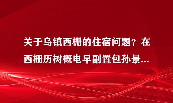 关于乌镇西栅的住宿问题？在西栅历树概电早副置包孙景区里的住宿，推荐一下