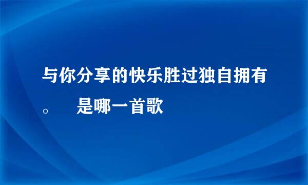 与你分享的快乐胜过独自拥有。 是哪一首歌