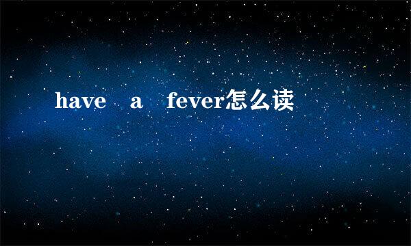 have a fever怎么读