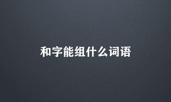 和字能组什么词语