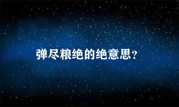 弹尽粮绝的绝意思？