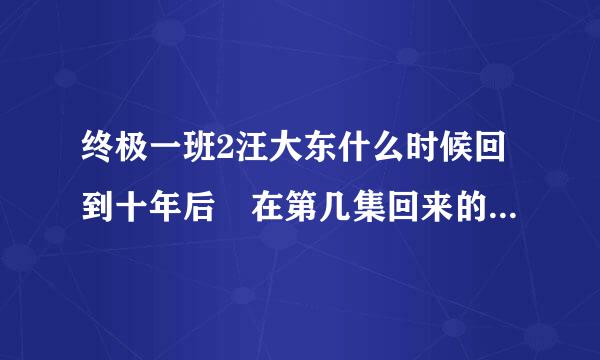 终极一班2汪大东什么时候回到十年后 在第几集回来的 结局是什么 不要推断