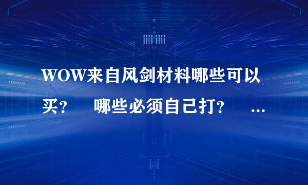 WOW来自风剑材料哪些可以买？ 哪些必须自己打？ 要材料全名