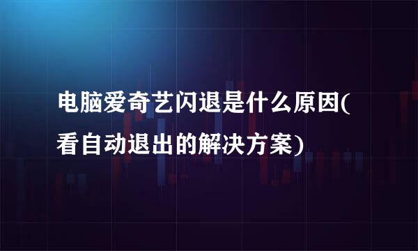 电脑爱奇艺闪退是什么原因(看自动退出的解决方案)