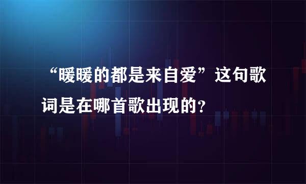 “暖暖的都是来自爱”这句歌词是在哪首歌出现的？