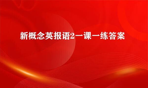 新概念英报语2一课一练答案