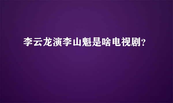 李云龙演李山魁是啥电视剧？