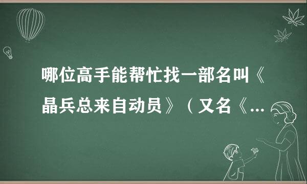 哪位高手能帮忙找一部名叫《晶兵总来自动员》（又名《魔幻小战士》）的电影的下载地址