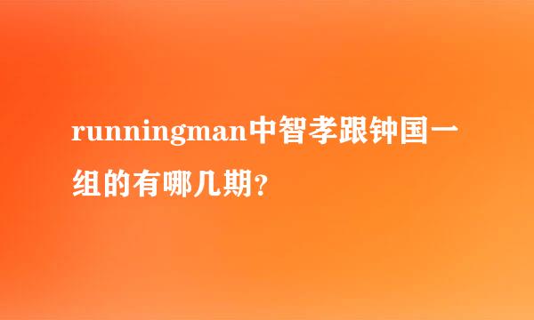 runningman中智孝跟钟国一组的有哪几期？