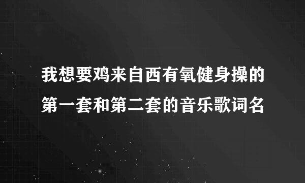 我想要鸡来自西有氧健身操的第一套和第二套的音乐歌词名