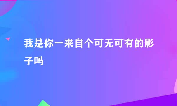 我是你一来自个可无可有的影子吗