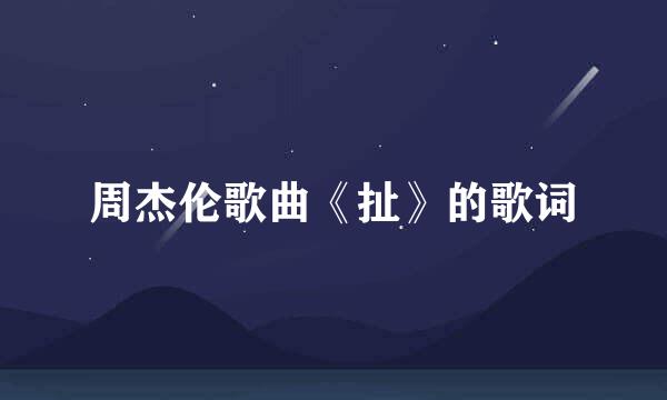 周杰伦歌曲《扯》的歌词