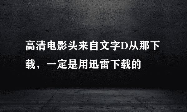 高清电影头来自文字D从那下载，一定是用迅雷下载的